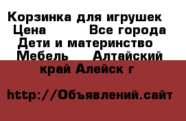 Корзинка для игрушек › Цена ­ 300 - Все города Дети и материнство » Мебель   . Алтайский край,Алейск г.